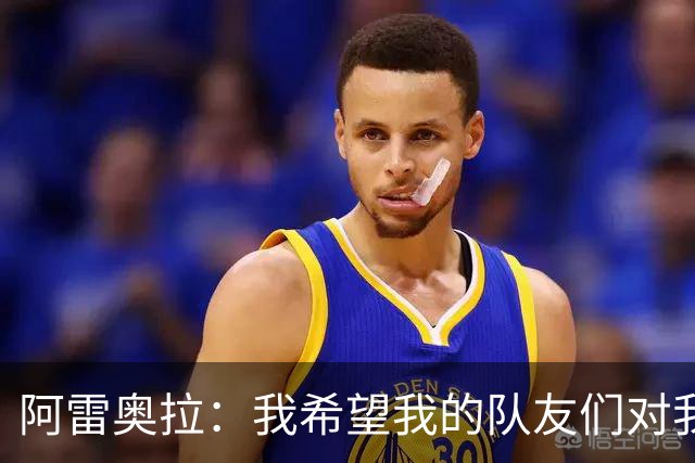 阿雷奥拉：我希望我的队友们对我大喊大叫